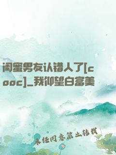 闺蜜男友认错人了[cooc]